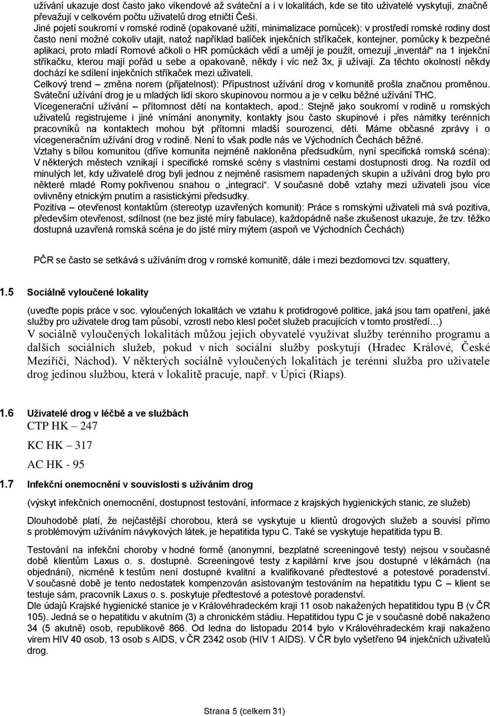 pomůcky k bezpečné aplikaci, proto mladí Romové ačkoli o HR pomůckách vědí a umějí je použít, omezují inventář na 1 injekční stříkačku, kterou mají pořád u sebe a opakovaně, někdy i víc než 3x, ji