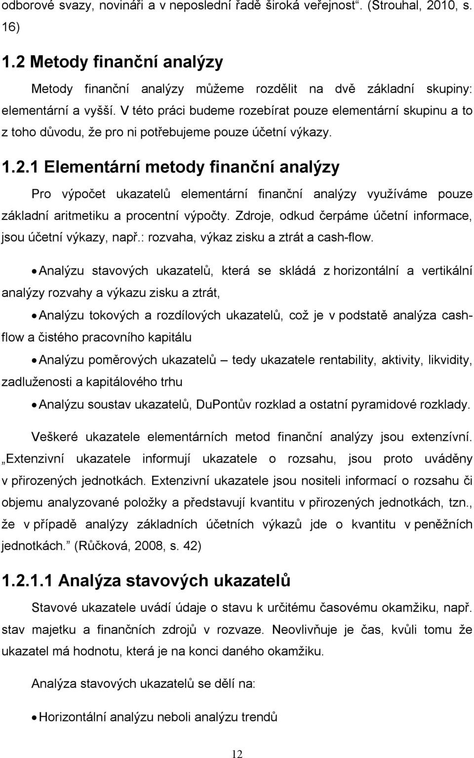 1 Elementární metody finanční analýzy Pro výpočet ukazatelů elementární finanční analýzy využíváme pouze základní aritmetiku a procentní výpočty.