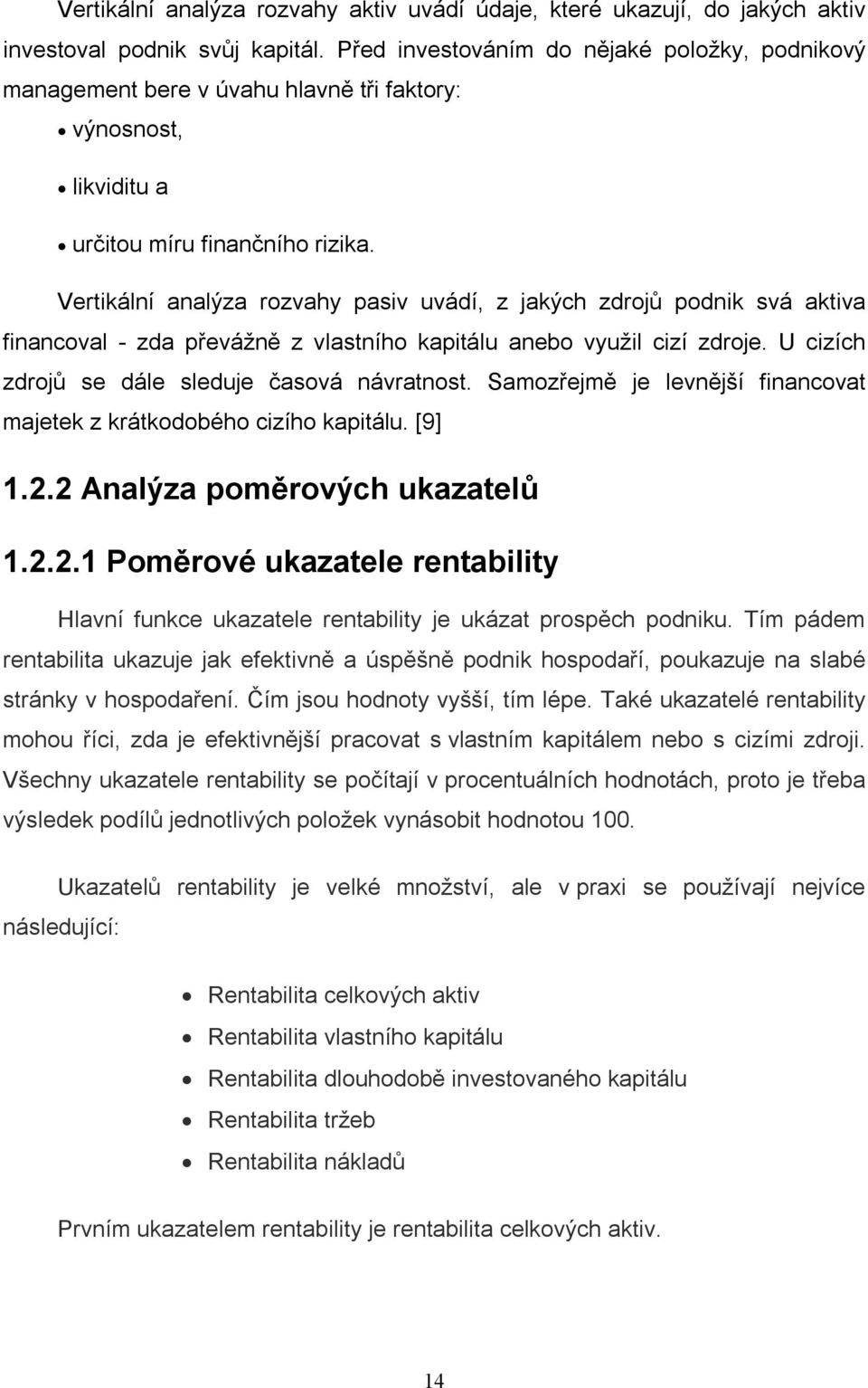 Vertikální analýza rozvahy pasiv uvádí, z jakých zdrojů podnik svá aktiva financoval - zda převážně z vlastního kapitálu anebo využil cizí zdroje. U cizích zdrojů se dále sleduje časová návratnost.