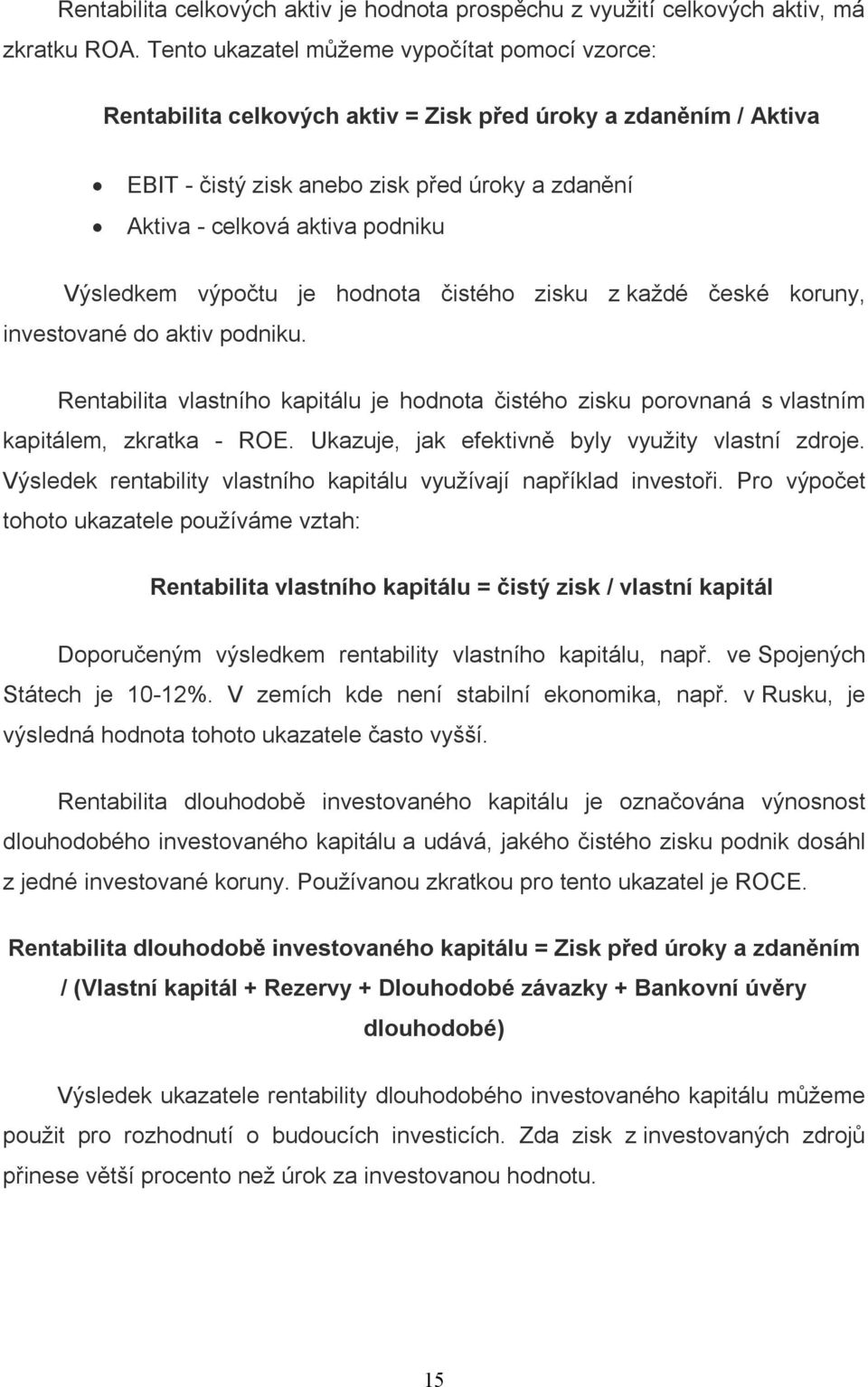 Výsledkem výpočtu je hodnota čistého zisku z každé české koruny, investované do aktiv podniku. Rentabilita vlastního kapitálu je hodnota čistého zisku porovnaná s vlastním kapitálem, zkratka - ROE.