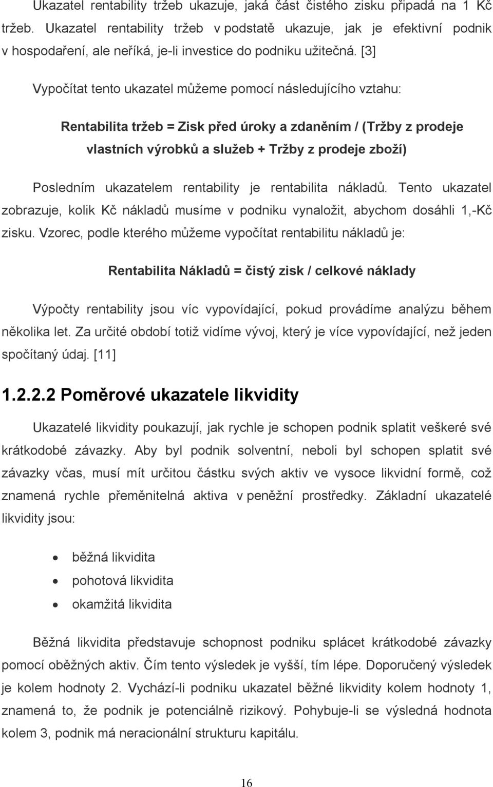 [3] Vypočítat tento ukazatel můžeme pomocí následujícího vztahu: Rentabilita tržeb = Zisk před úroky a zdaněním / (Tržby z prodeje vlastních výrobků a služeb + Tržby z prodeje zboží) Posledním