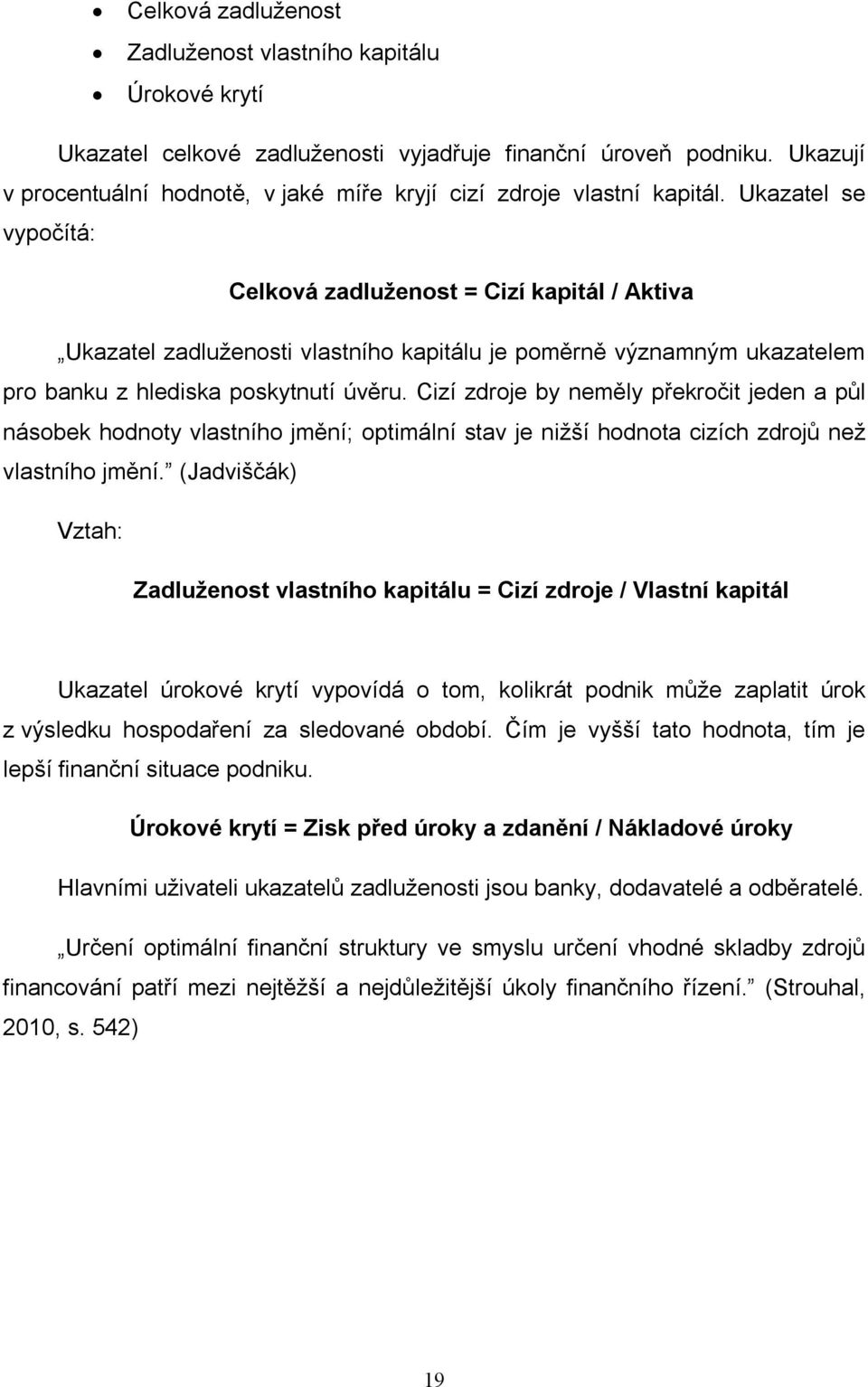 Ukazatel se vypočítá: Celková zadluženost = Cizí kapitál / Aktiva Ukazatel zadluženosti vlastního kapitálu je poměrně významným ukazatelem pro banku z hlediska poskytnutí úvěru.