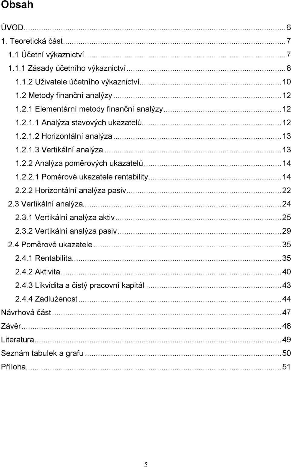 .. 14 2.2.2 Horizontální analýza pasiv... 22 2.3 Vertikální analýza... 24 2.3.1 Vertikální analýza aktiv... 25 2.3.2 Vertikální analýza pasiv... 29 2.4 Poměrové ukazatele... 35 2.4.1 Rentabilita.