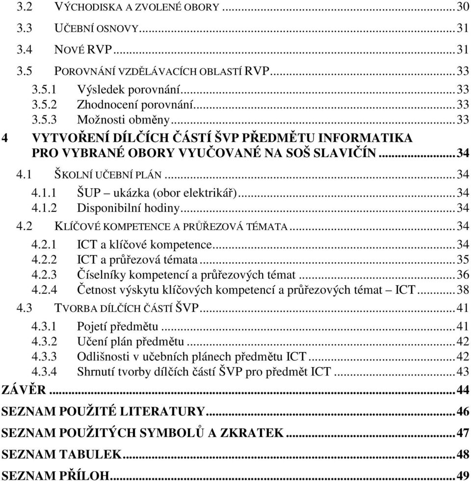 ..34 4.2 KLÍČOVÉ KOMPETENCE A PRŮŘEZOVÁ TÉMATA...34 4.2.1 ICT a klíčové kompetence...34 4.2.2 ICT a průřezová témata...35 4.2.3 Číselníky kompetencí a průřezových témat...36 4.2.4 Četnost výskytu klíčových kompetencí a průřezových témat ICT.