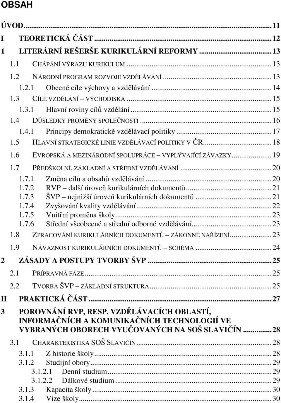 5 HLAVNÍ STRATEGICKÉ LINIE VZDĚLÁVACÍ POLITIKY V ČR...18 1.6 EVROPSKÁ A MEZINÁRODNÍ SPOLUPRÁCE VYPLÝVAJÍCÍ ZÁVAZKY...19 1.7 PŘEDŠKOLNÍ, ZÁKLADNÍ A STŘEDNÍ VZDĚLÁVÁNÍ...20 1.7.1 Změna cílů a obsahů vzdělávání.