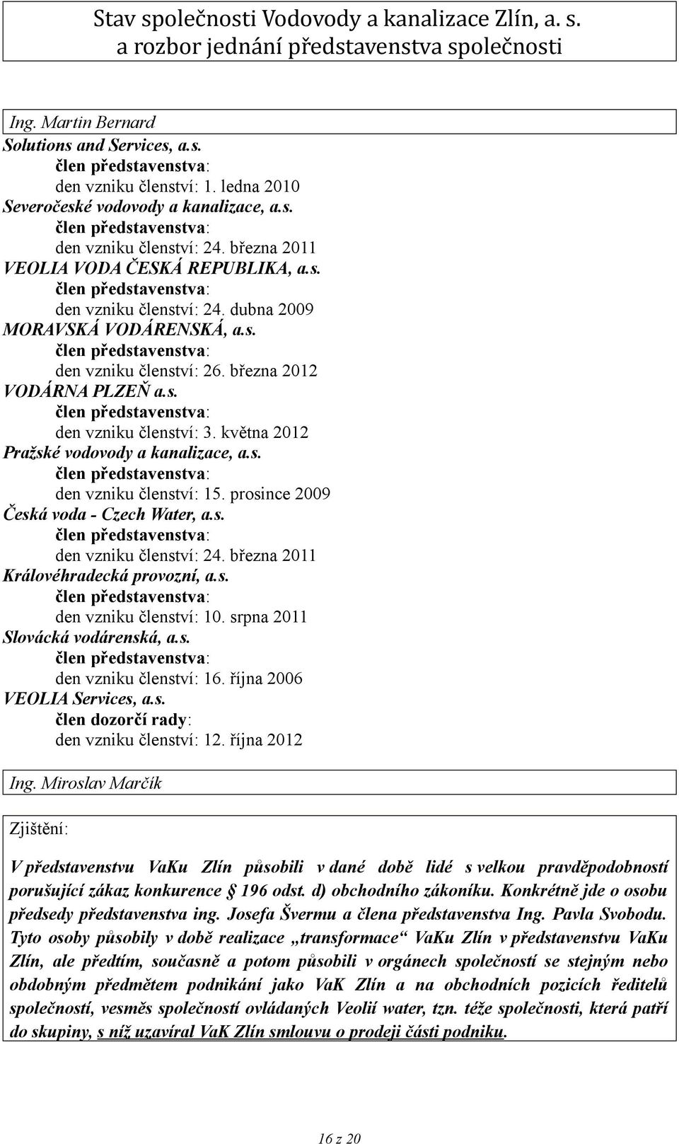 března 2011 Královéhradecká provozní, a.s. den vzniku členství: 10. srpna 2011 Slovácká vodárenská, a.s. den vzniku členství: 16. října 2006 VEOLIA Services, a.s. člen dozorčí rady: den vzniku členství: 12.