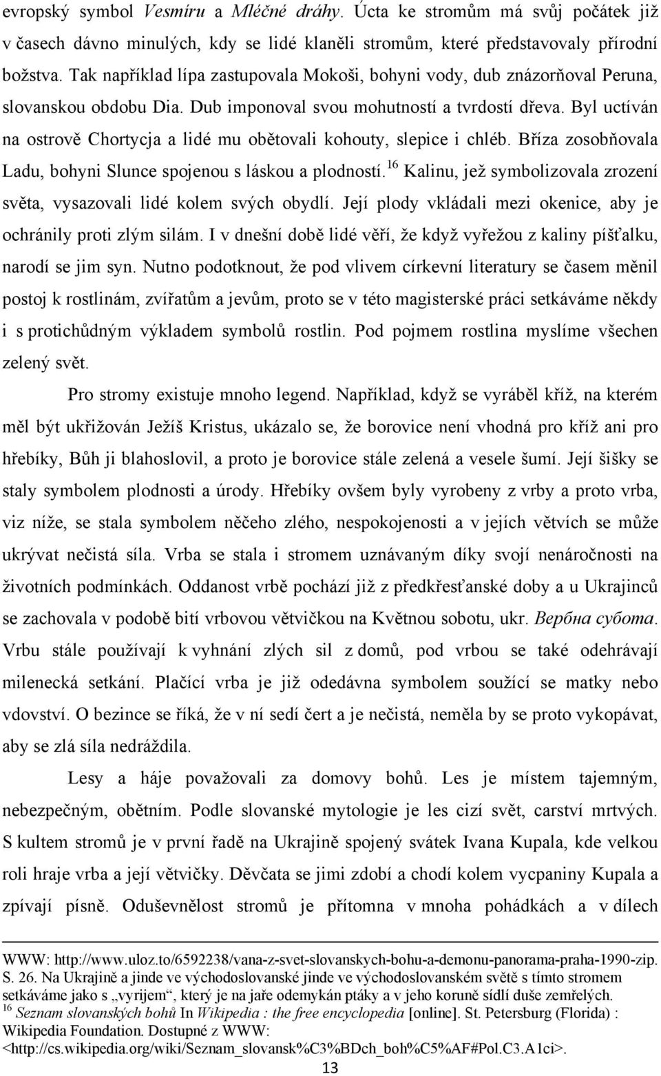 Byl uctíván na ostrově Chortycja a lidé mu obětovali kohouty, slepice i chléb. Bříza zosobňovala Ladu, bohyni Slunce spojenou s láskou a plodností.