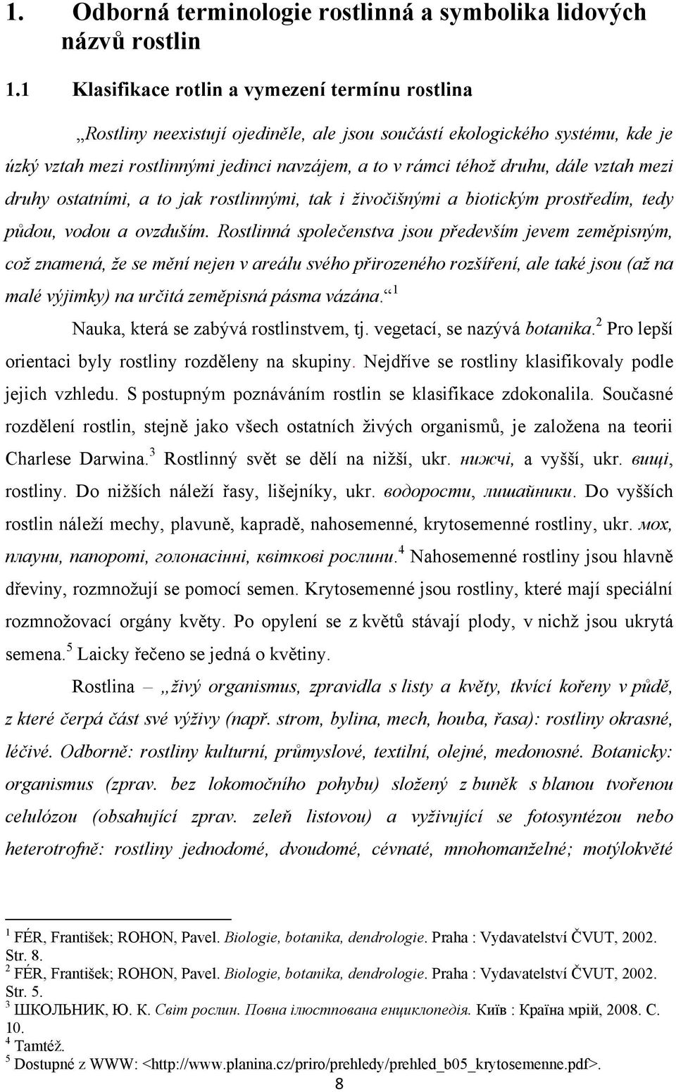 dále vztah mezi druhy ostatními, a to jak rostlinnými, tak i živočišnými a biotickým prostředím, tedy půdou, vodou a ovzduším.