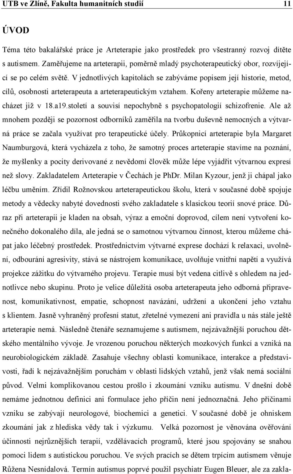 V jednotlivých kapitolách se zabýváme popisem její historie, metod, cílů, osobnosti arteterapeuta a arteterapeutickým vztahem. Kořeny arteterapie můţeme nacházet jiţ v 18.a19.