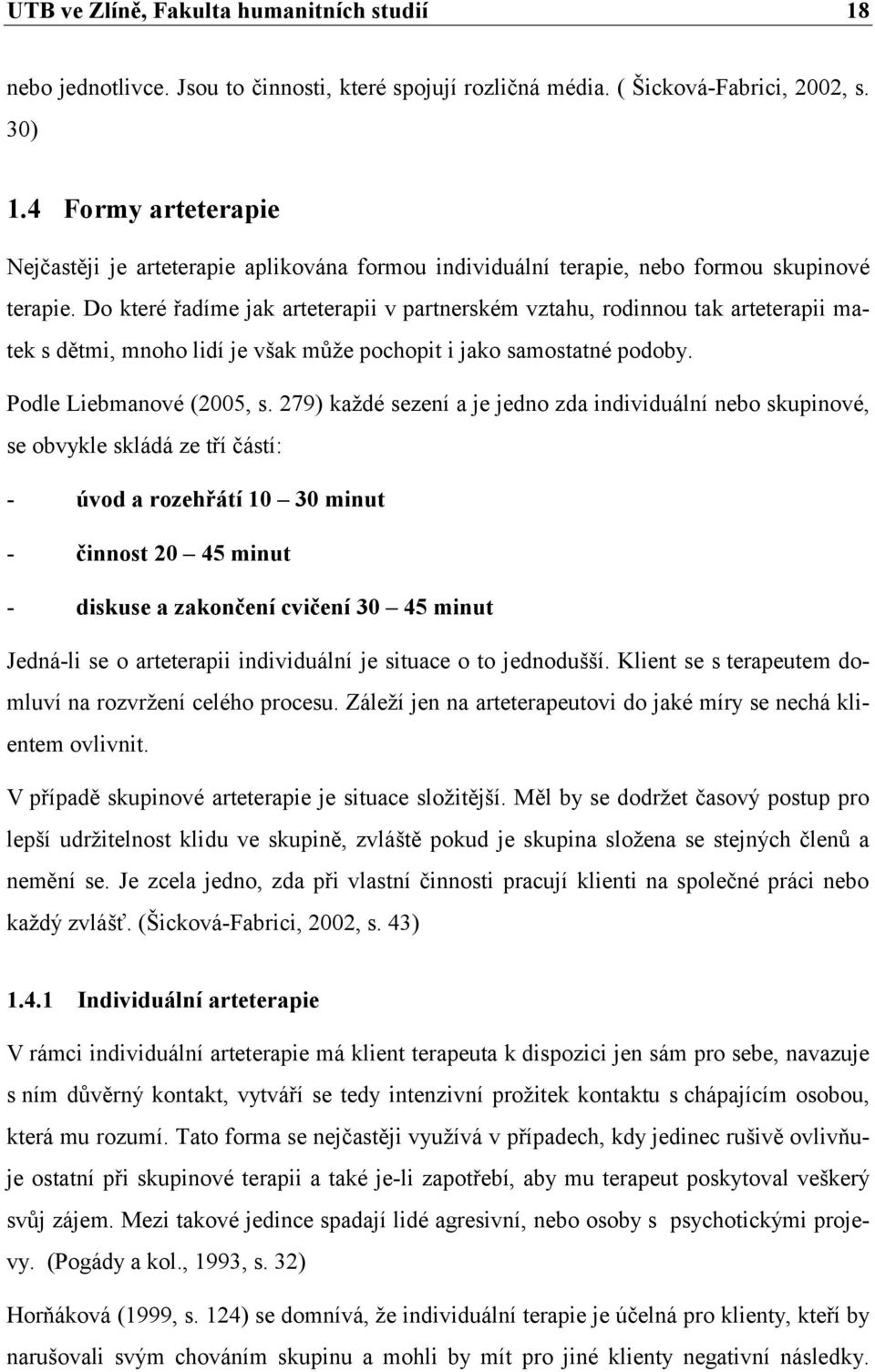 Do které řadíme jak arteterapii v partnerském vztahu, rodinnou tak arteterapii matek s dětmi, mnoho lidí je však můţe pochopit i jako samostatné podoby. Podle Liebmanové (2005, s.