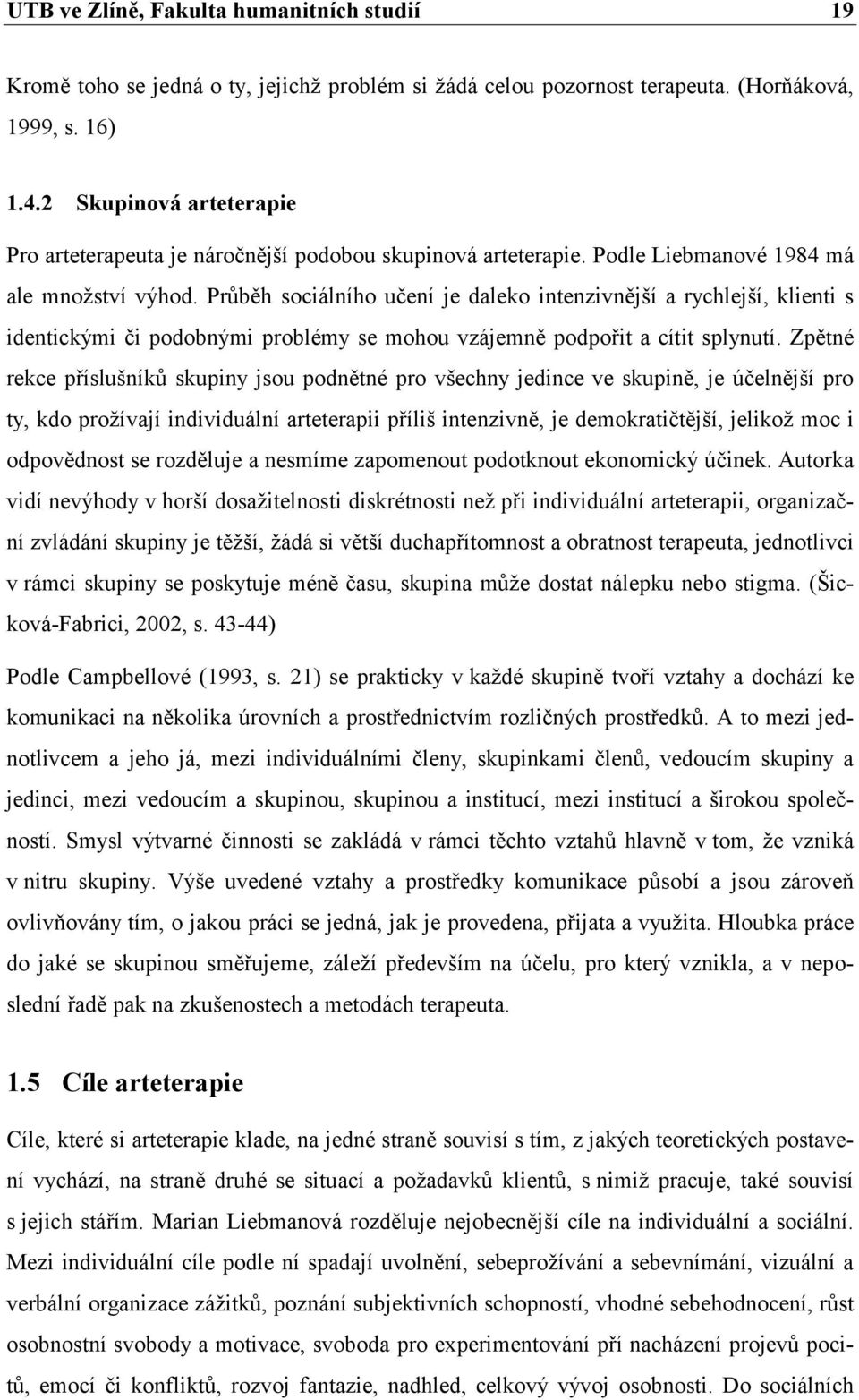 Průběh sociálního učení je daleko intenzivnější a rychlejší, klienti s identickými či podobnými problémy se mohou vzájemně podpořit a cítit splynutí.