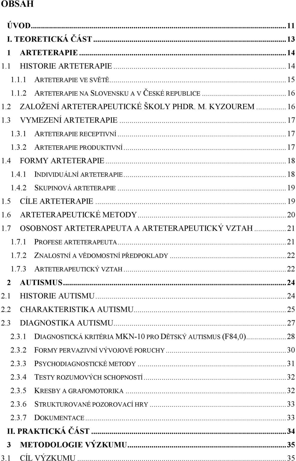 .. 18 1.4.2 SKUPINOVÁ ARTETERAPIE... 19 1.5 CÍLE ARTETERAPIE... 19 1.6 ARTETERAPEUTICKÉ METODY... 20 1.7 OSOBNOST ARTETERAPEUTA A ARTETERAPEUTICKÝ VZTAH... 21 1.7.1 PROFESE ARTETERAPEUTA... 21 1.7.2 ZNALOSTNÍ A VĚDOMOSTNÍ PŘEDPOKLADY.