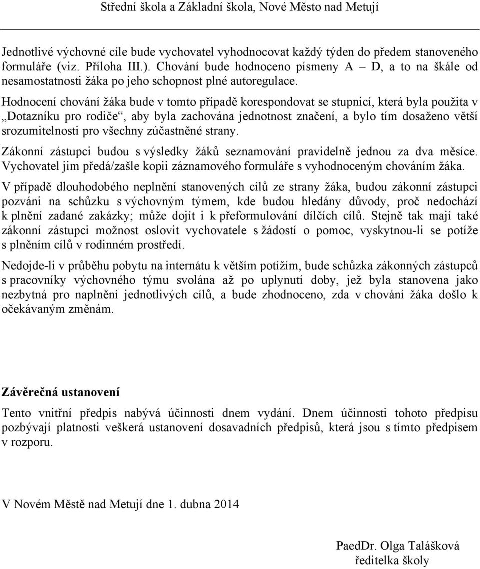 Hodnocení chování žáka bude v tomto případě korespondovat se stupnicí, která byla použita v Dotazníku pro rodiče, aby byla zachována jednotnost značení, a bylo tím dosaženo větší srozumitelnosti pro