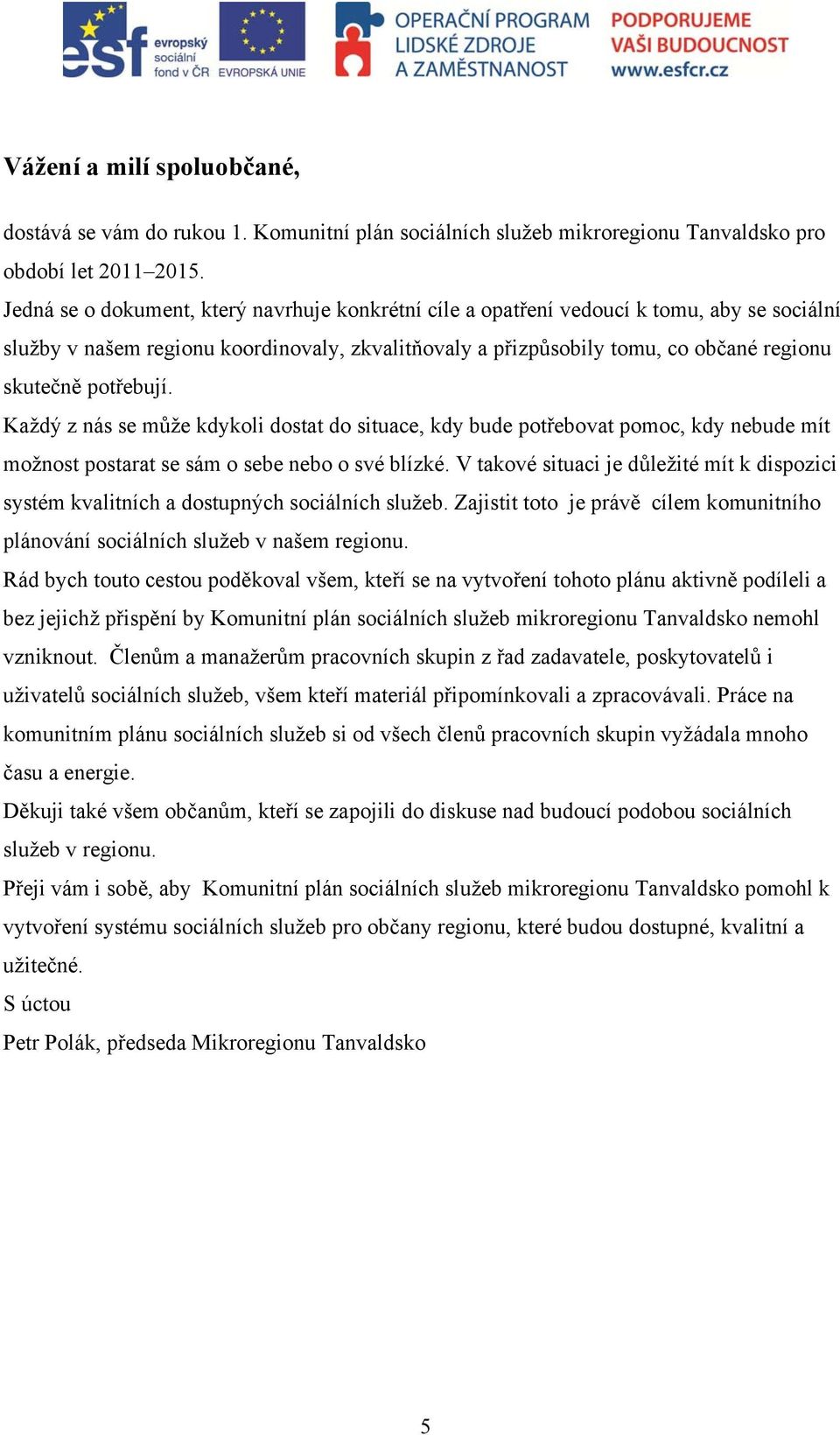 potřebují. Každý z nás se může kdykoli dostat do situace, kdy bude potřebovat pomoc, kdy nebude mít možnost postarat se sám o sebe nebo o své blízké.