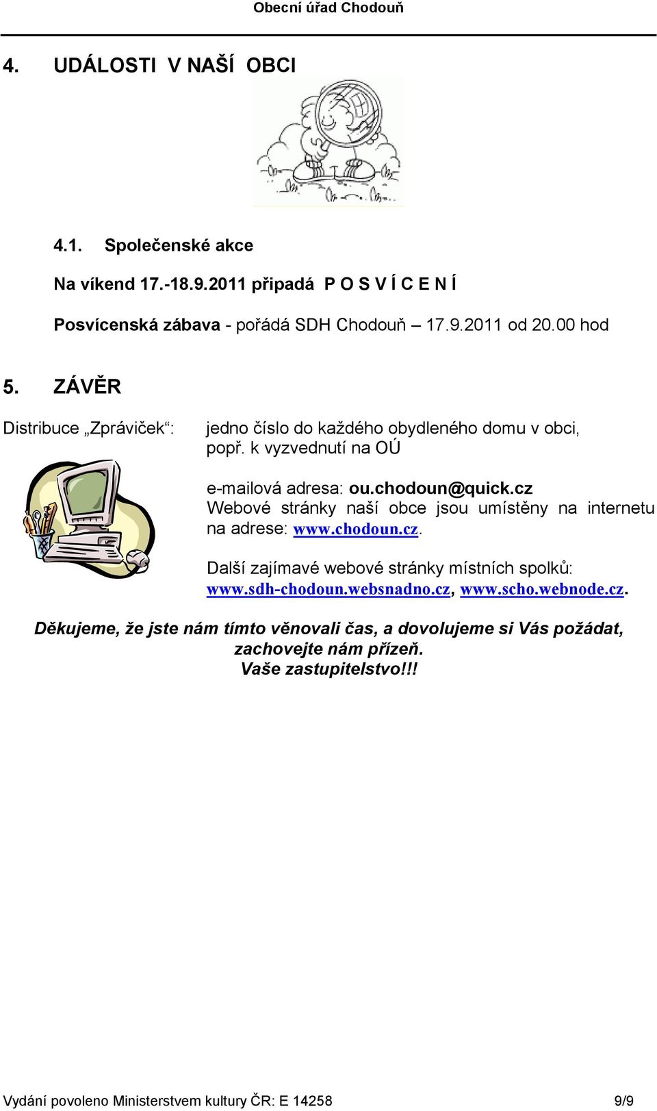 cz Webové stránky naší obce jsou umístěny na internetu na adrese: www.chodoun.cz. Další zajímavé webové stránky místních spolků: www.sdh-chodoun.