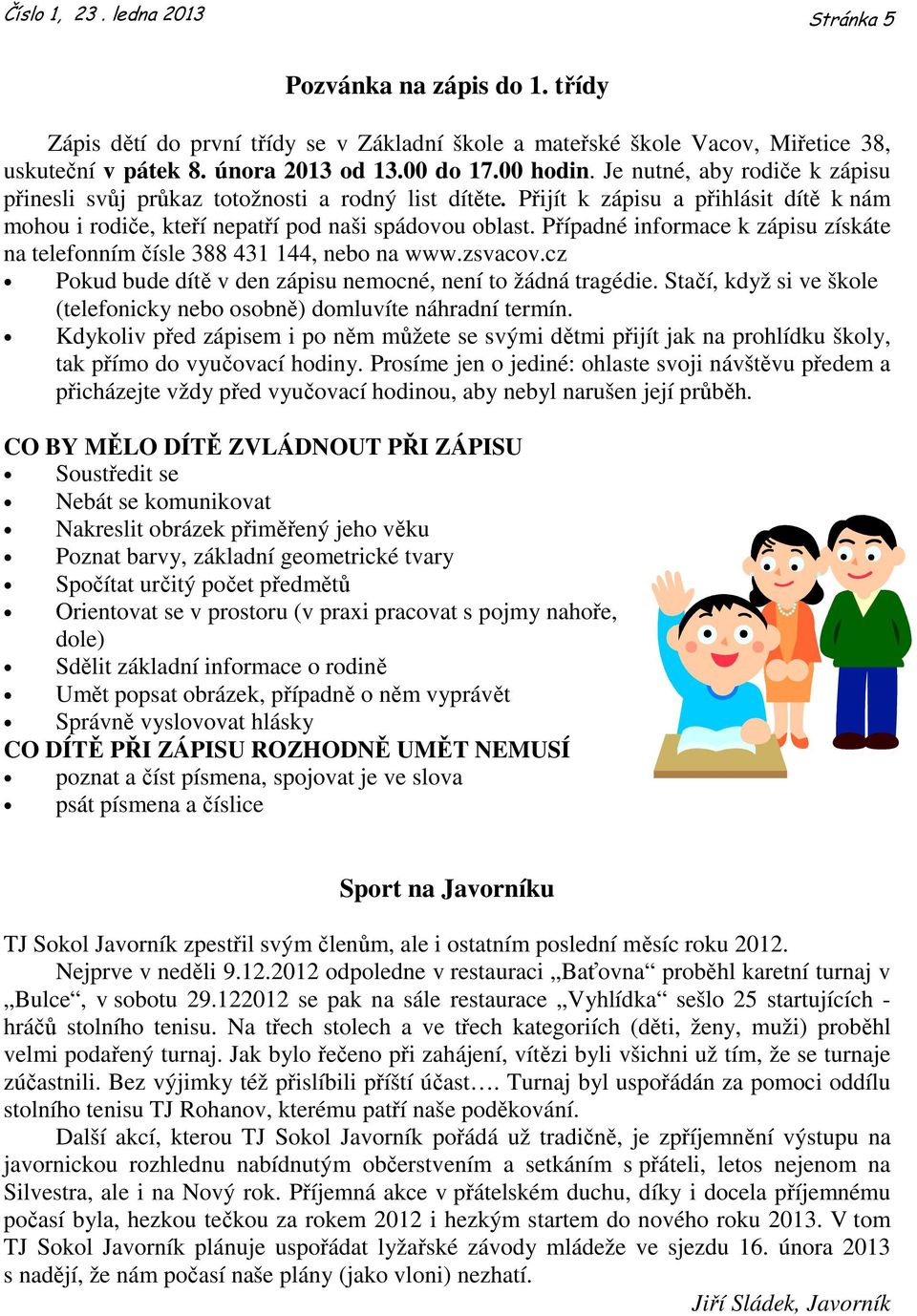 Případné informace k zápisu získáte na telefonním čísle 388 431 144, nebo na www.zsvacov.cz Pokud bude dítě v den zápisu nemocné, není to žádná tragédie.