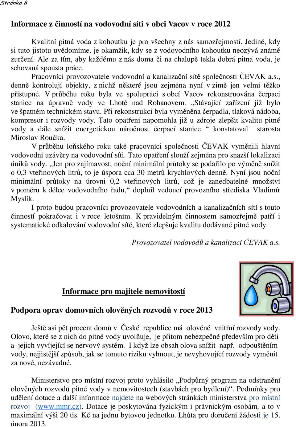 Ale za tím, aby každému z nás doma či na chalupě tekla dobrá pitná voda, je schovaná spousta práce. Pracovníci provozovatele vodovodní a kanalizační sítě společnosti ČEVAK a.s., denně kontrolují objekty, z nichž některé jsou zejména nyní v zimě jen velmi těžko přístupné.