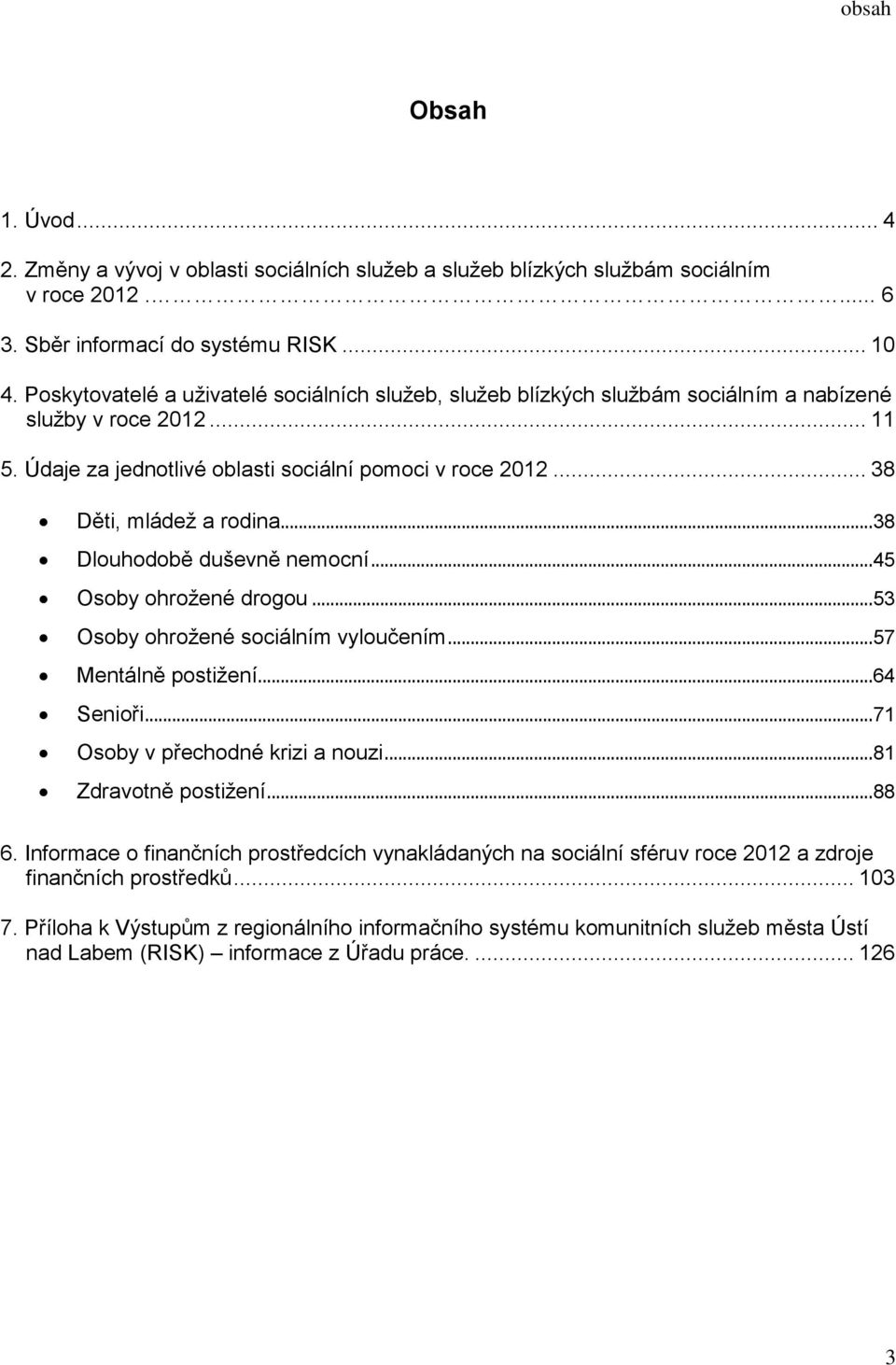 .. 38 Dlouhodobě duševně nemocní... 45 Osoby ohrožené drogou... 53 Osoby ohrožené sociálním vyloučením... 57 Mentálně postižení... 64 Senioři... 7 Osoby v přechodné krizi a nouzi.