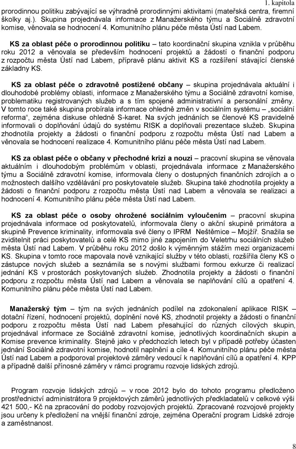 KS za oblast péče o prorodinnou politiku tato koordinační skupina vznikla v průběhu roku 0 a věnovala se především hodnocení projektů a žádostí o finanční podporu z rozpočtu města Ústí nad Labem,