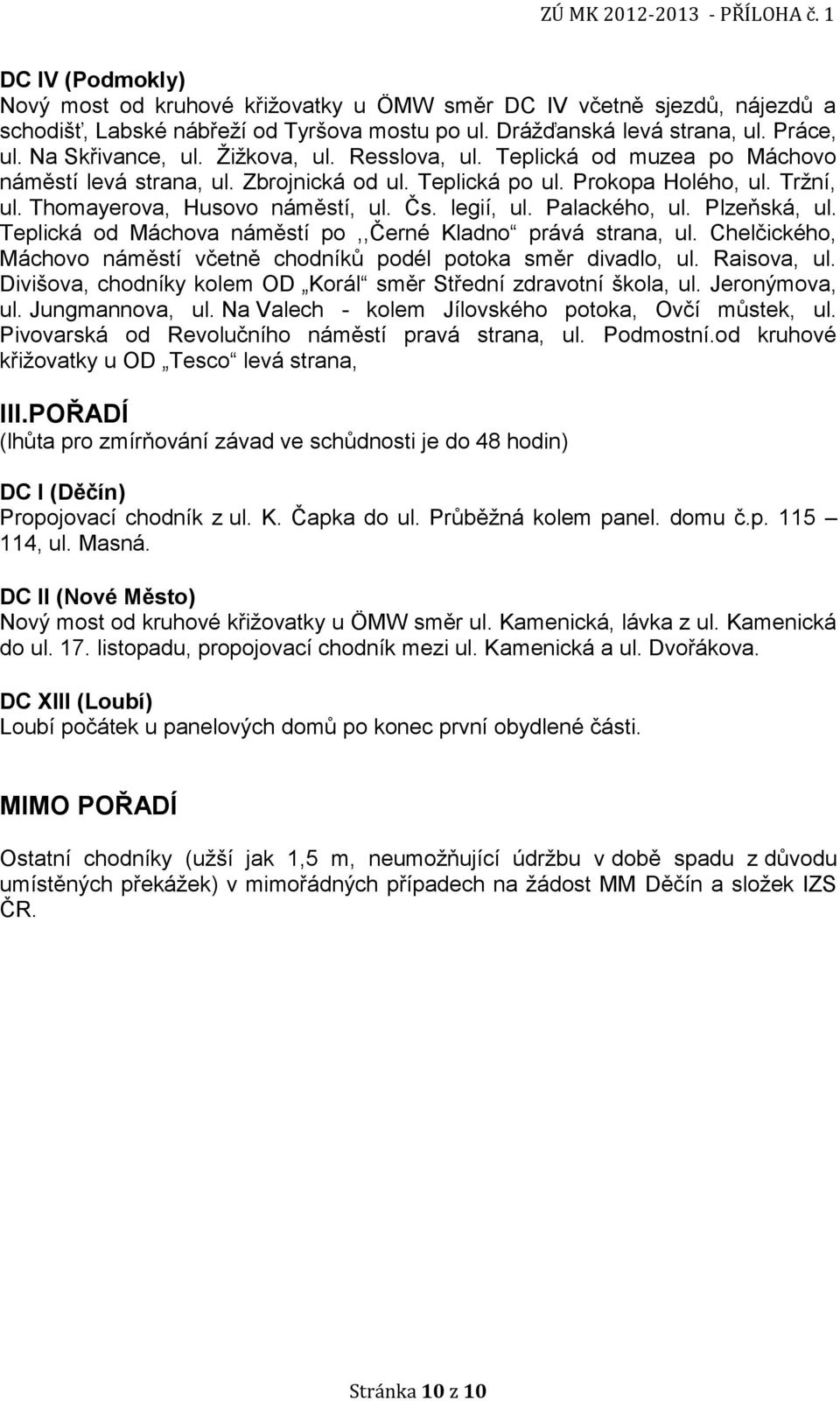 Palackého, ul. Plzeňská, ul. Teplická od Máchova náměstí po,,černé Kladno prává strana, ul. Chelčického, Máchovo náměstí včetně chodníků podél potoka směr divadlo, ul. Raisova, ul.