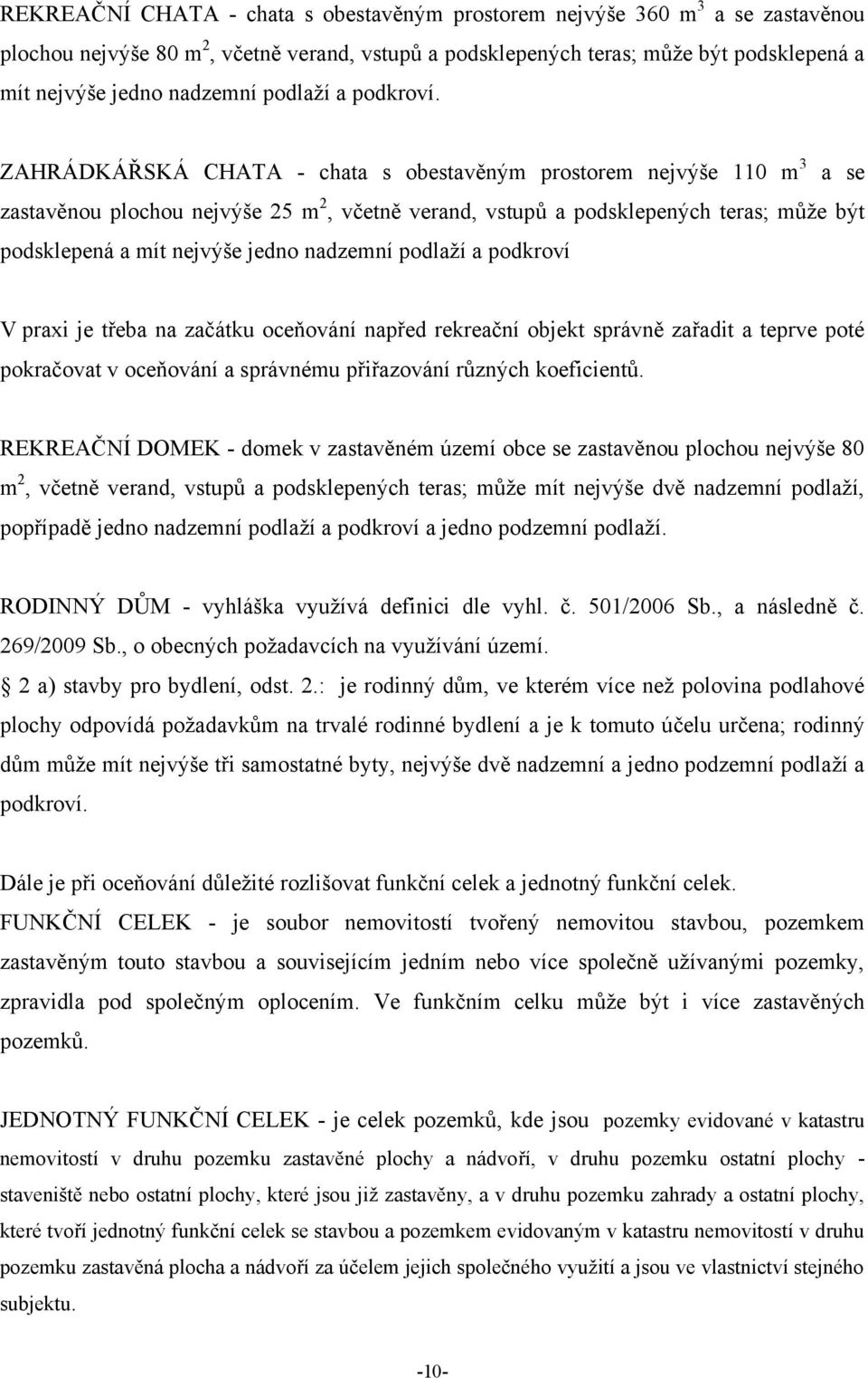 ZAHRÁDKÁŘSKÁ CHATA - chata s obestavěným prostorem nejvýše 110 m 3 a se zastavěnou plochou nejvýše 25 m 2, včetně verand, vstupů a podsklepených teras; můţe být podsklepená a mít nejvýše jedno