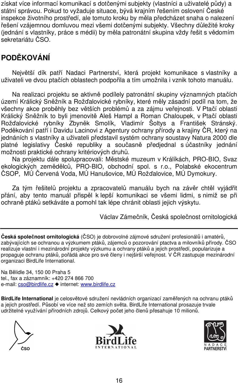 subjekty. Všechny důležité kroky (jednání s vlastníky, práce s médii) by měla patronátní skupina vždy řešit s vědomím sekretariátu ČSO.