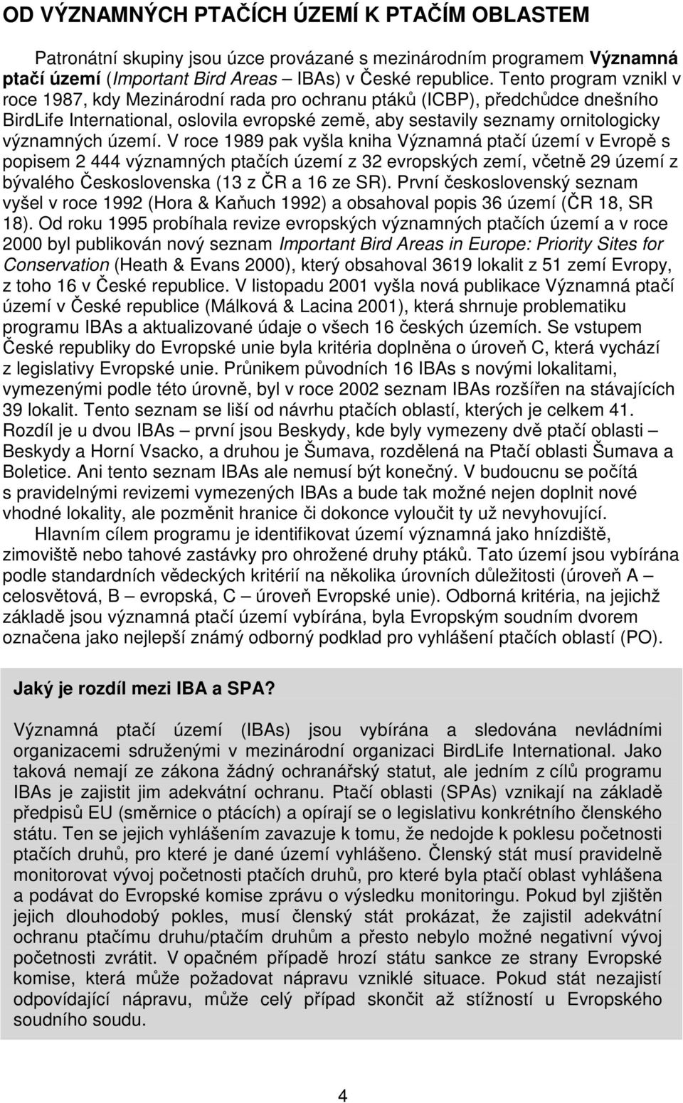 území. V roce 1989 pak vyšla kniha Významná ptačí území v Evropě s popisem 2 444 významných ptačích území z 32 evropských zemí, včetně 29 území z bývalého Československa (13 z ČR a 16 ze SR).