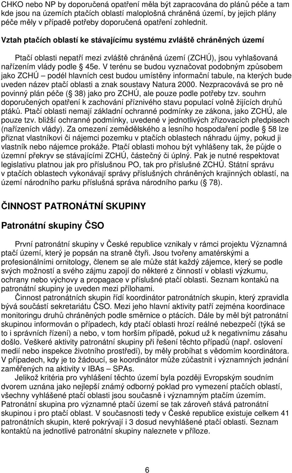 V terénu se budou vyznačovat podobným způsobem jako ZCHÚ podél hlavních cest budou umístěny informační tabule, na kterých bude uveden název ptačí oblasti a znak soustavy Natura 2000.