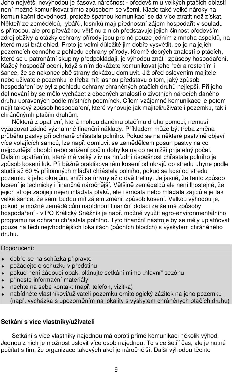 Někteří ze zemědělců, rybářů, lesníků mají přednostní zájem hospodařit v souladu s přírodou, ale pro převážnou většinu z nich představuje jejich činnost především zdroj obživy a otázky ochrany