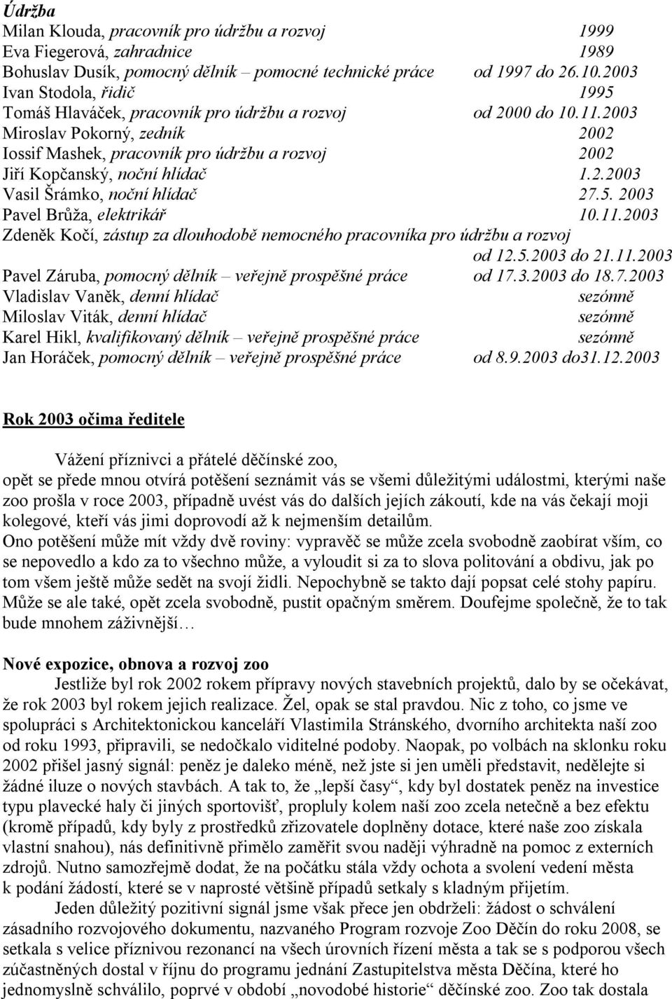 2003 Miroslav Pokorný, zedník 2002 Iossif Mashek, pracovník pro údržbu a rozvoj 2002 Jiří Kopčanský, noční hlídač 1.2.2003 Vasil Šrámko, noční hlídač 27.5. 2003 Pavel Brůža, elektrikář 10.11.