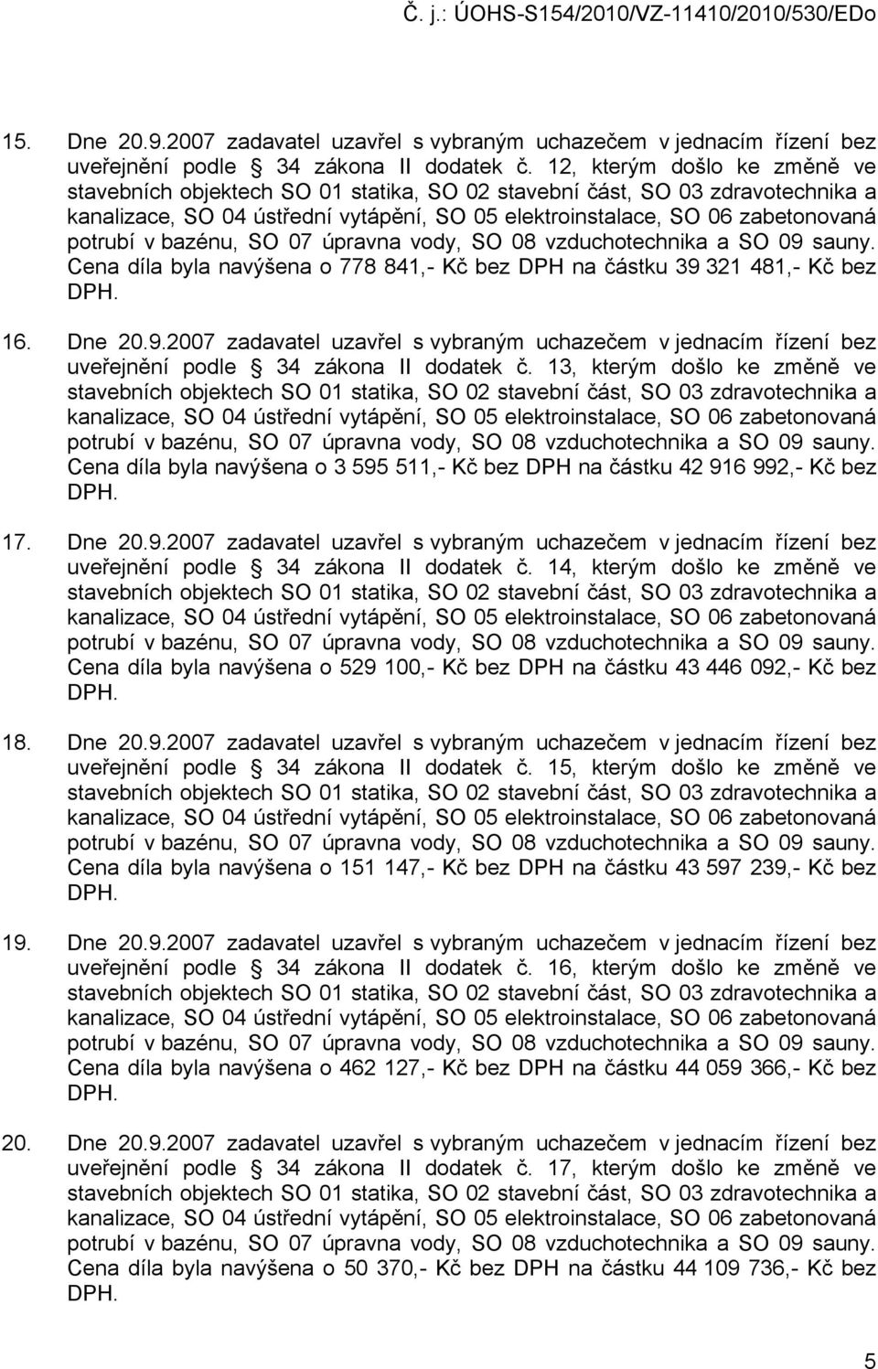 13, kterým došlo ke změně ve Cena díla byla navýšena o 3 595 511,- Kč bez DPH na částku 42 916 992,- Kč bez 17. Dne 20.9.2007 zadavatel uzavřel s vybraným uchazečem v jednacím řízení bez uveřejnění podle 34 zákona II dodatek č.