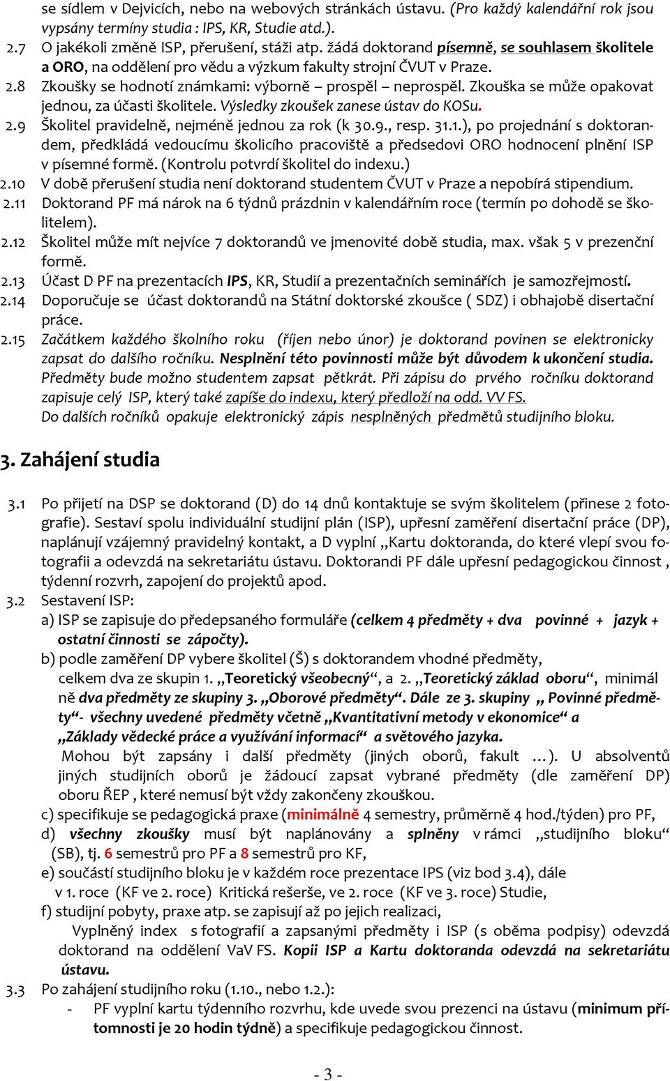 Zkouška se může opakovat jednou, za účasti školitele. Výsledky zkoušek zanese ústav do KOSu. 2.9 Školitel pravidelně, nejméně jednou za rok (k 30.9., resp. 31.