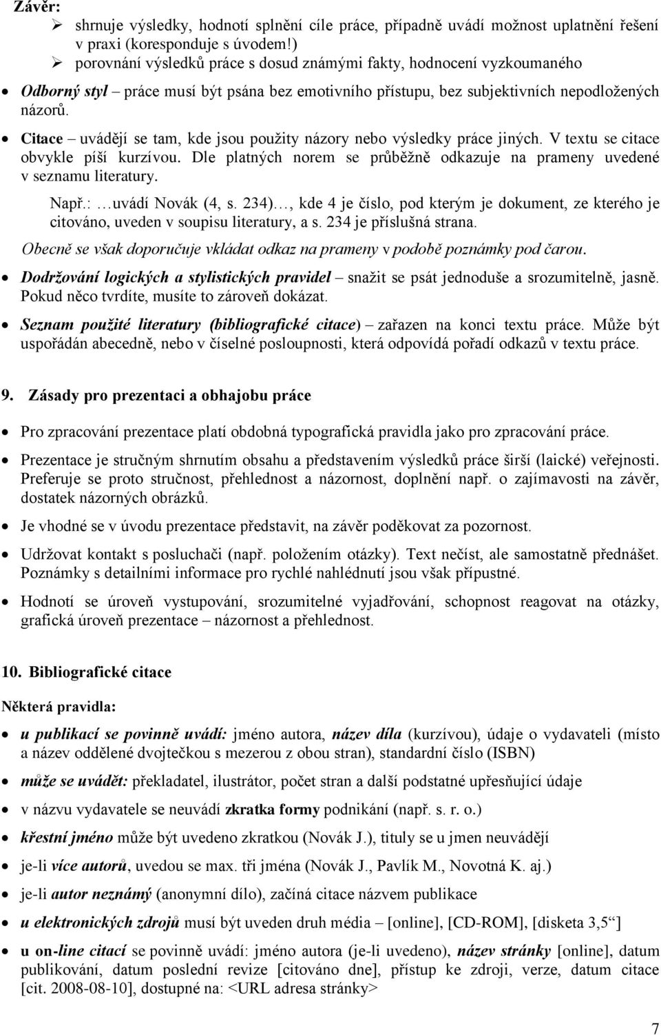 Citace uvádějí se tam, kde jsou použity názory nebo výsledky práce jiných. V textu se citace obvykle píší kurzívou. Dle platných norem se průběžně odkazuje na prameny uvedené v seznamu literatury.