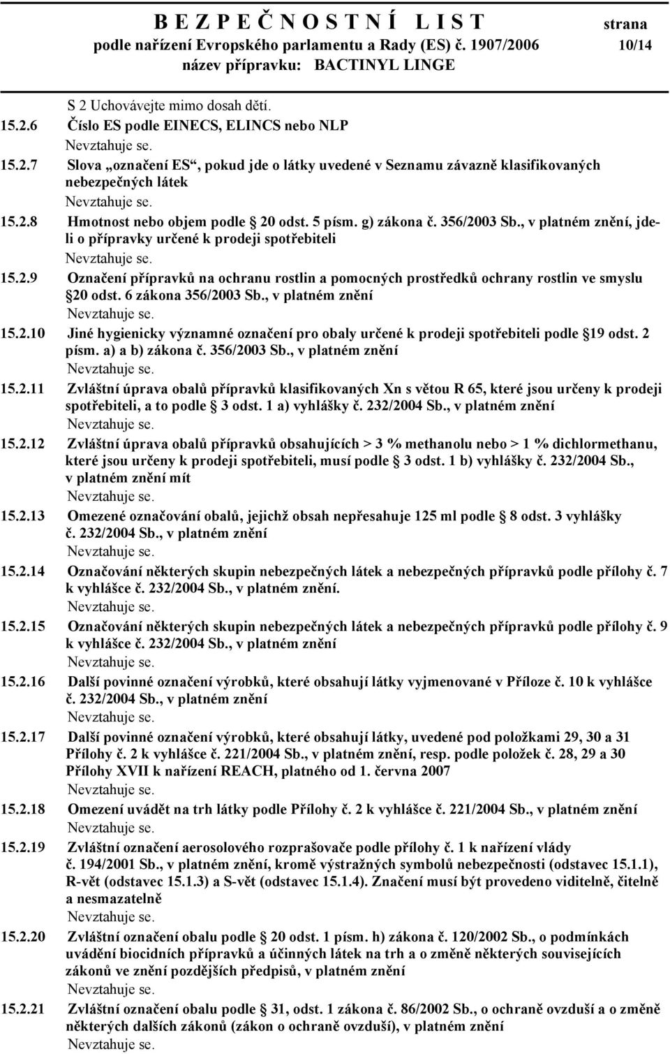 6 zákona 356/2003 Sb., v platném znění 15.2.10 Jiné hygienicky významné označení pro obaly určené k prodeji spotřebiteli podle 19 odst. 2 písm. a) a b) zákona č. 356/2003 Sb., v platném znění 15.2.11 Zvláštní úprava obalů přípravků klasifikovaných Xn s větou R 65, které jsou určeny k prodeji spotřebiteli, a to podle 3 odst.