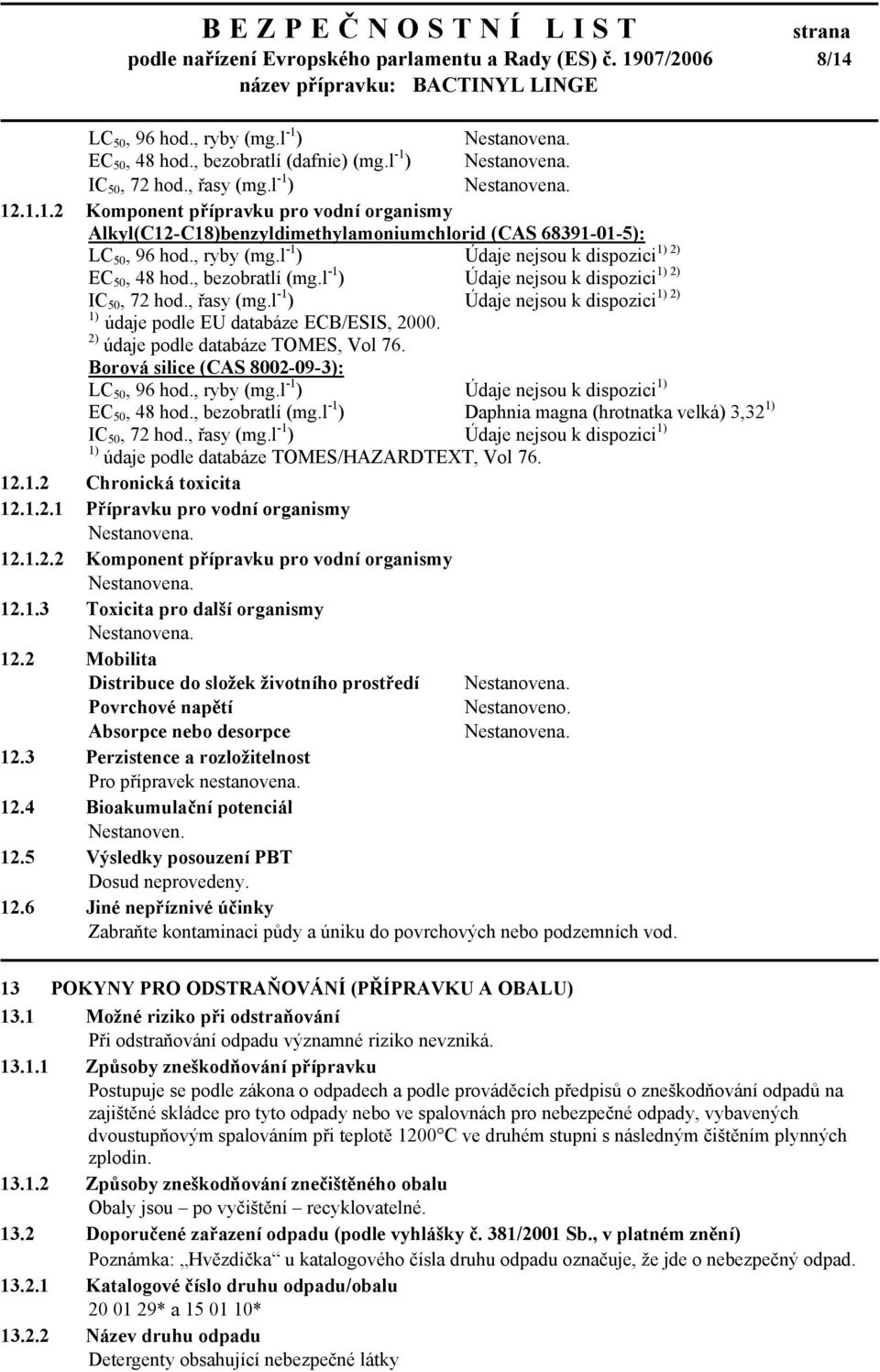 l -1 ) 1) 2) Údaje nejsou k dispozici 1) údaje podle EU databáze ECB/ESIS, 2000. 2) údaje podle databáze TOMES, Vol 76. Borová silice (CAS 8002-09-3): LC 50, 96 hod., ryby (mg.