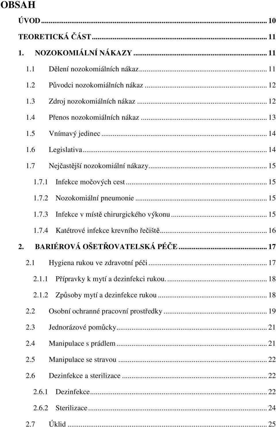 .. 15 1.7.4 Katétrové infekce krevního řečiště... 16 2. BARIÉROVÁ OŠETŘOVATELSKÁ PÉČE... 17 2.1 Hygiena rukou ve zdravotní péči... 17 2.1.1 Přípravky k mytí a dezinfekci rukou.... 18 2.1.2 Způsoby mytí a dezinfekce rukou.