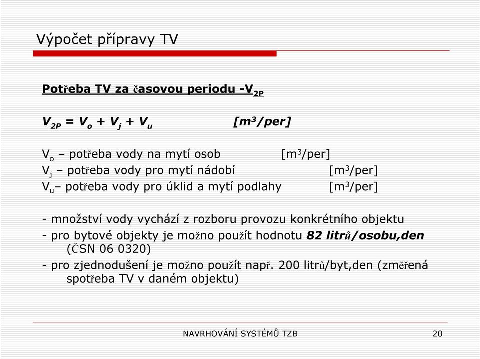 vychází z rozboru provozu konkrétního objektu - pro bytové objekty je možno použít hodnotu 82 litrů/osobu,den (ČSN 06