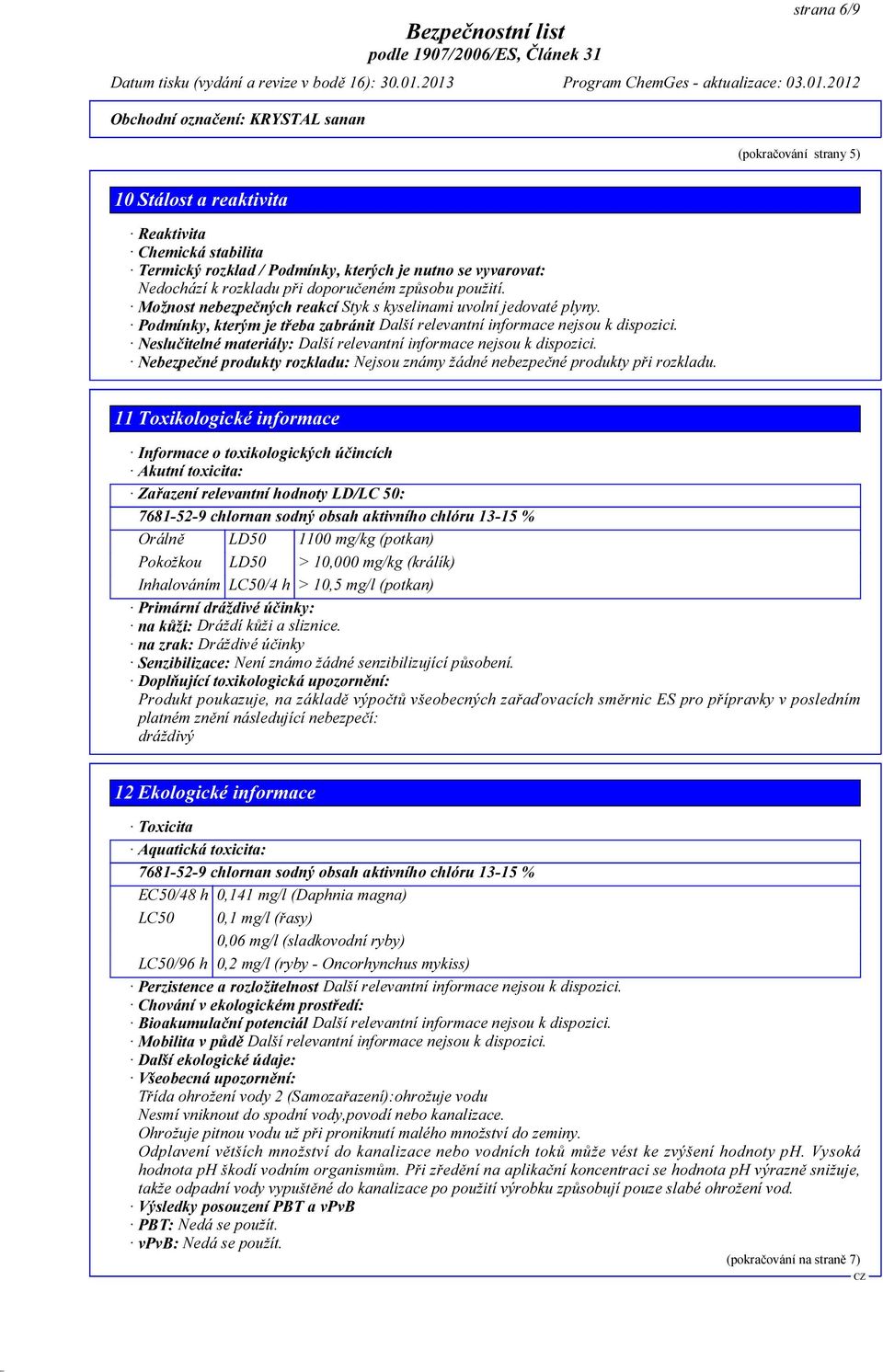 Neslučitelné materiály: Další relevantní informace nejsou k dispozici. Nebezpečné produkty rozkladu: Nejsou známy žádné nebezpečné produkty při rozkladu.