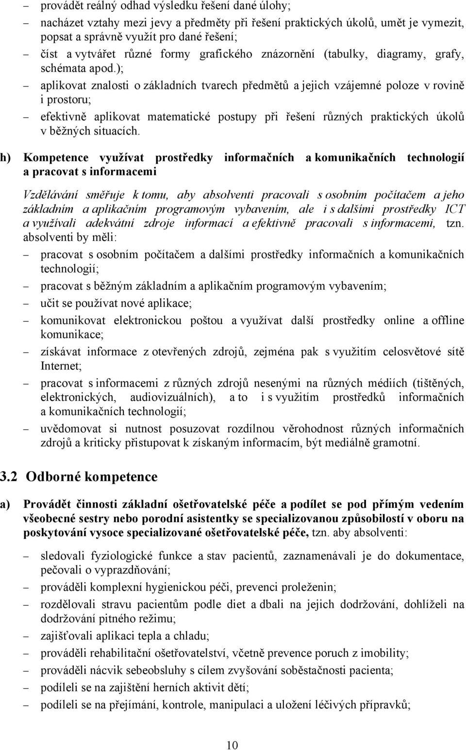 ); aplikovat znalosti o základních tvarech předmětů a jejich vzájemné poloze v rovině i prostoru; efektivně aplikovat matematické postupy při řešení různých praktických úkolů v běžných situacích.