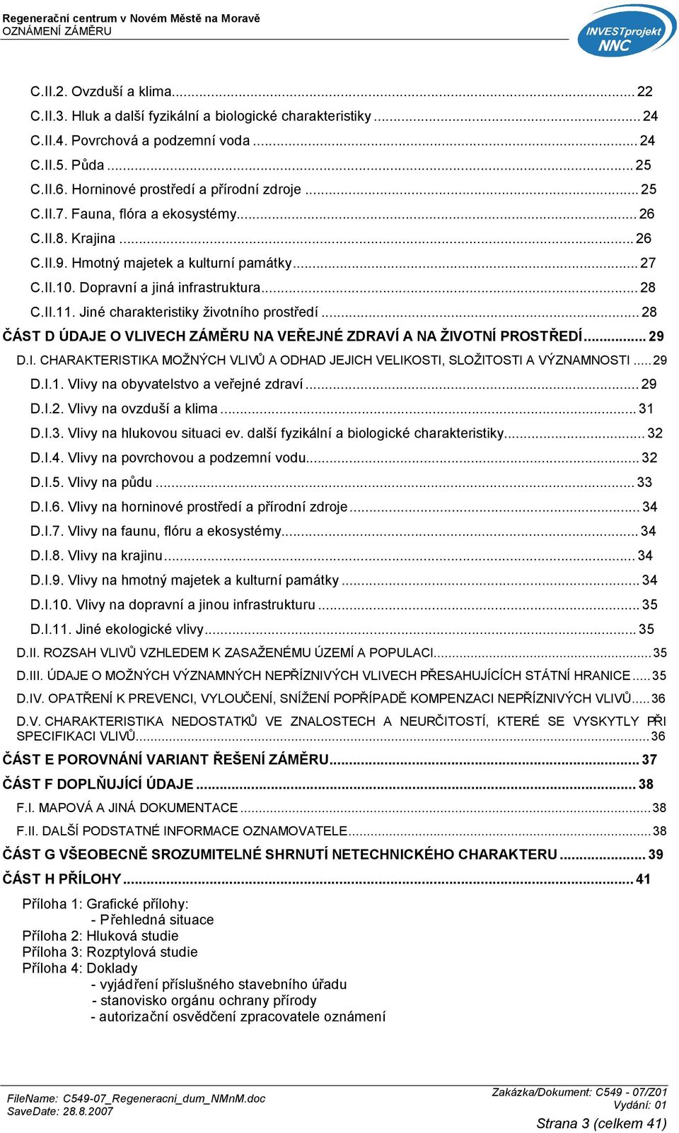 Jiné charakteristiky životního prostředí...28 ČÁST D ÚDAJE O VLIVECH ZÁMĚRU NA VEŘEJNÉ ZDRAVÍ A NA ŽIVOTNÍ PROSTŘEDÍ...29 D.I. CHARAKTERISTIKA MOŽNÝCH VLIVŮ A ODHAD JEJICH VELIKOSTI, SLOŽITOSTI A VÝZNAMNOSTI.