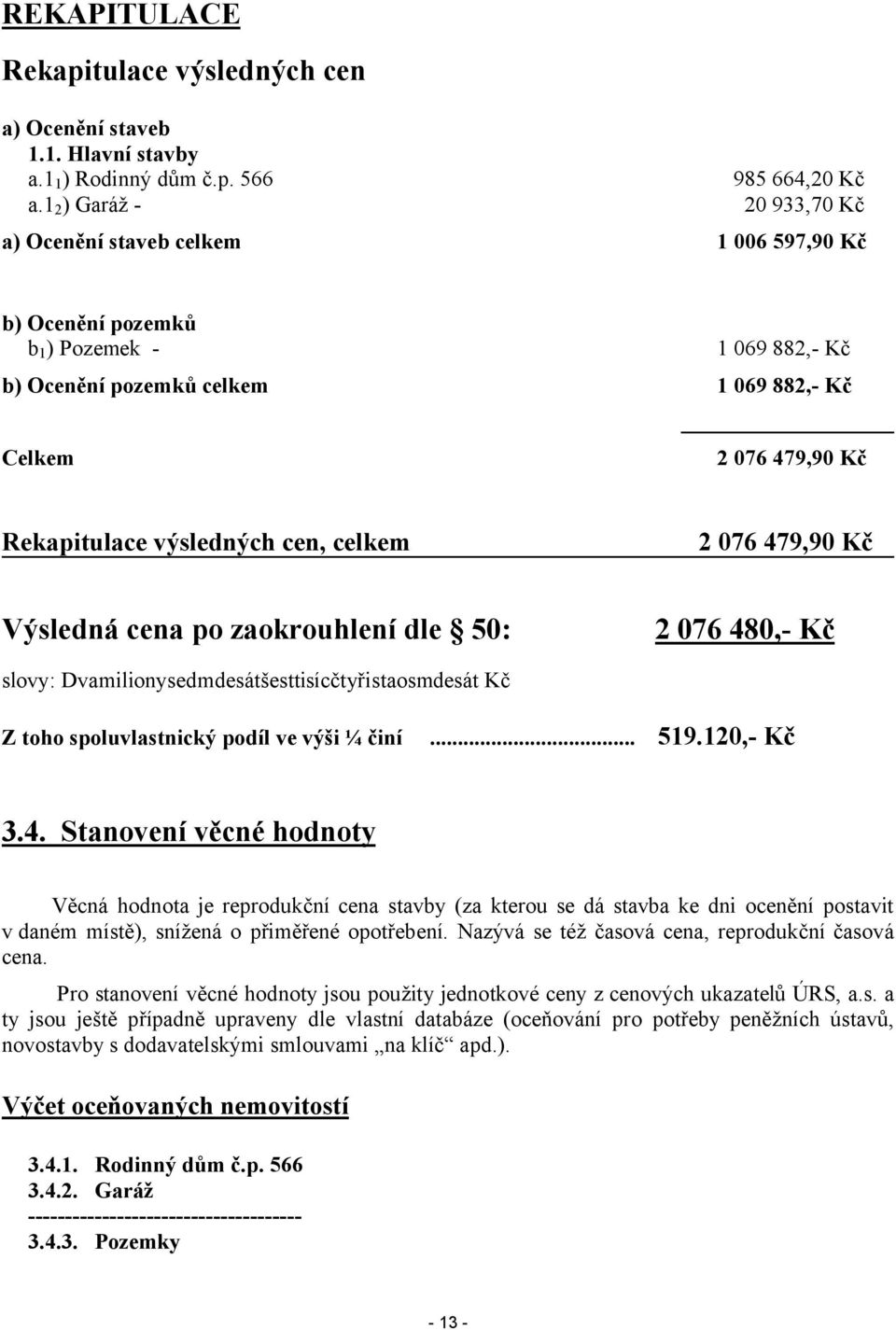 Rekapitulace výsledných cen, celkem 2 076 479,90 Kč Výsledná cena po zaokrouhlení dle 50: 2 076 480,- Kč slovy: Dvamilionysedmdesátšesttisícčtyřistaosmdesát Kč Z toho spoluvlastnický podíl ve výši ¼