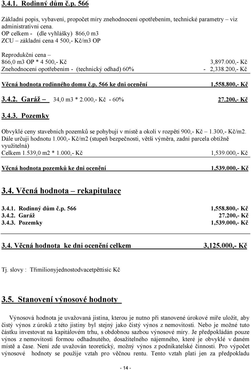 4.2. Garáž 34,0 m3 * 2.000,- Kč - 60% 3,897.000,- Kč - 2,338.200,- Kč 1,558.800,- Kč 27.200,- Kč 3.4.3. Pozemky Obvyklé ceny stavebních pozemků se pohybují v místě a okolí v rozpětí 900,- Kč 1.