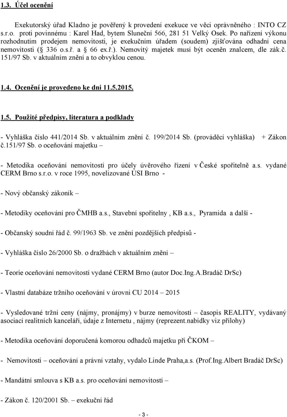 v aktuálním znění a to obvyklou cenou. 1.4. Ocenění je provedeno ke dni 11.5.2015. 1.5. Použité předpisy, literatura a podklady - Vyhláška číslo 441/2014 Sb. v aktuálním znění č. 199/2014 Sb.