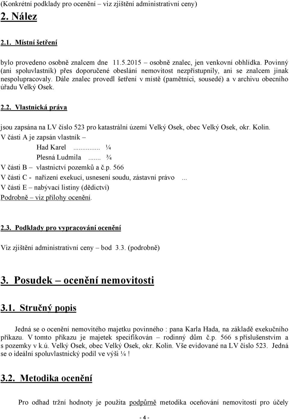 Dále znalec provedl šetření v místě (pamětníci, sousedé) a v archivu obecního úřadu Velký Osek. 2.2. Vlastnická práva jsou zapsána na LV číslo 523 pro katastrální území Velký Osek, obec Velký Osek, okr.