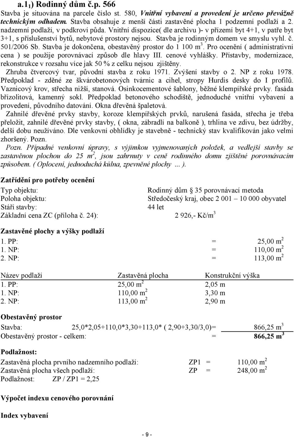 Vnitřní dispozice( dle archivu )- v přízemí byt 4+1, v patře byt 3+1, s příslušenství bytů, nebytové prostory nejsou. Stavba je rodinným domem ve smyslu vyhl. č. 501/2006 Sb.