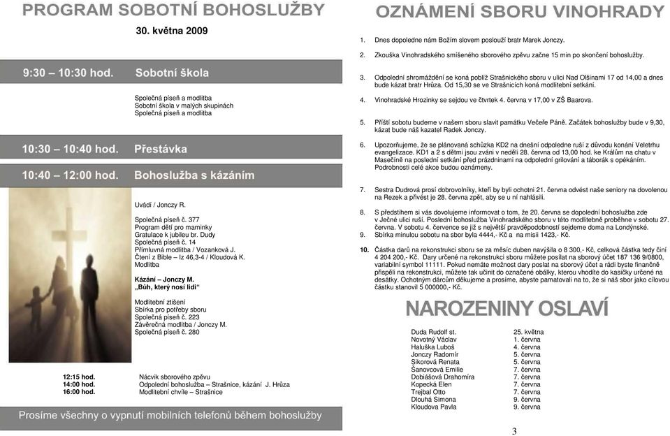 Společná píseň a modlitba Sobotní škola v malých skupinách Společná píseň a modlitba 4. Vinohradské Hrozinky se sejdou ve čtvrtek 4. června v 17,00 v ZŠ Baarova. 5.