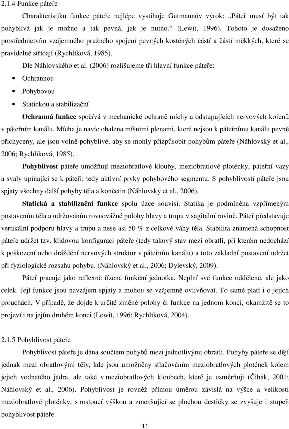 (2006) rozlišujeme tři hlavní funkce páteře: Ochrannou Pohybovou Statickou a stabilizační Ochranná funkce spočívá v mechanické ochraně míchy a odstupujících nervových kořenů v páteřním kanálu.