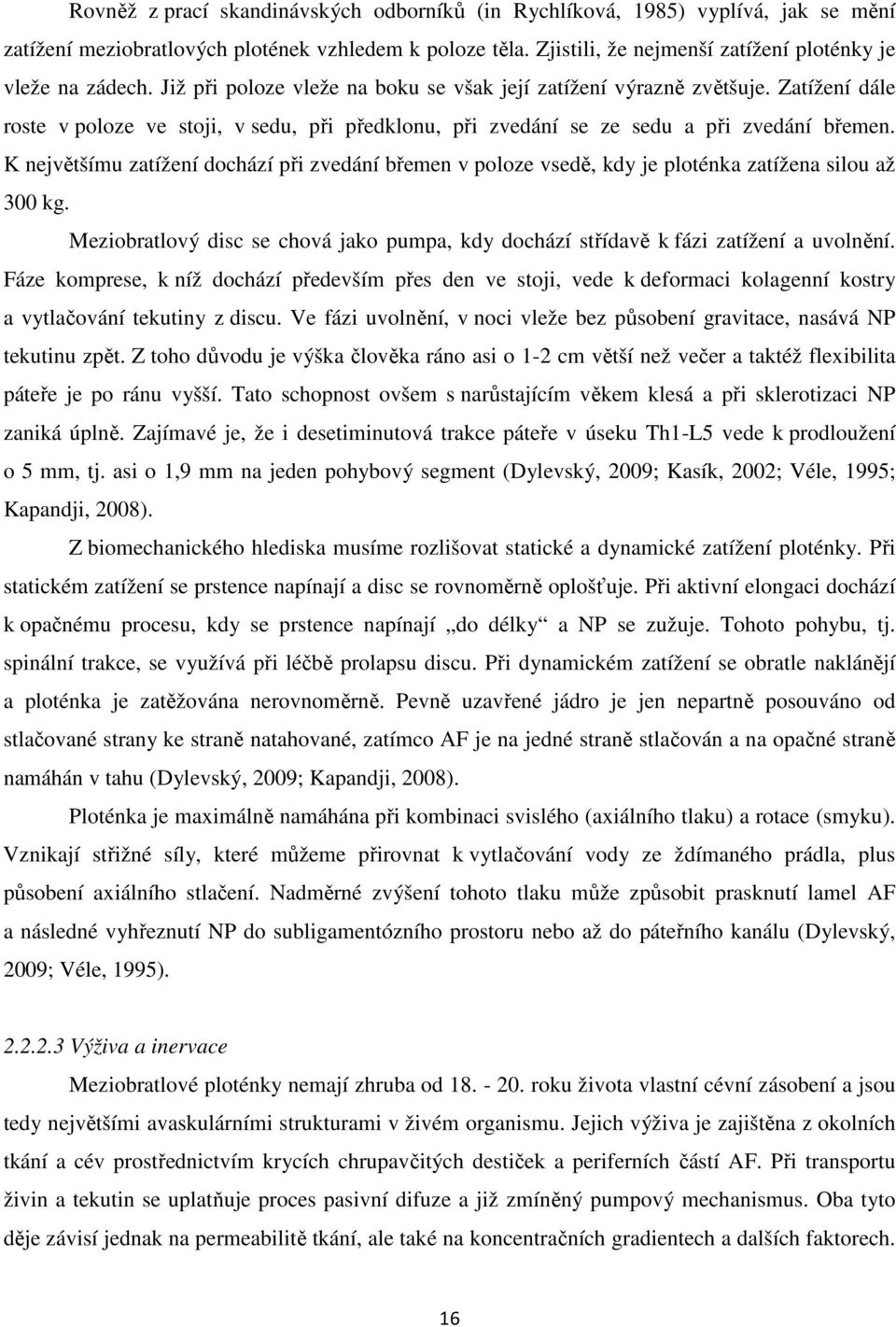 K největšímu zatížení dochází při zvedání břemen v poloze vsedě, kdy je ploténka zatížena silou až 300 kg. Meziobratlový disc se chová jako pumpa, kdy dochází střídavě k fázi zatížení a uvolnění.