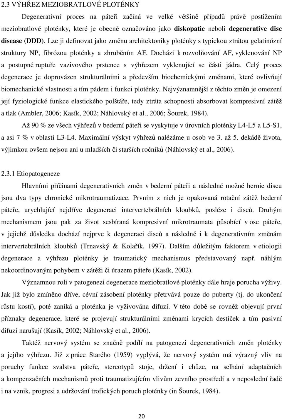 Dochází k rozvolňování AF, vyklenování NP a postupné ruptuře vazivového prstence s výhřezem vyklenující se části jádra.