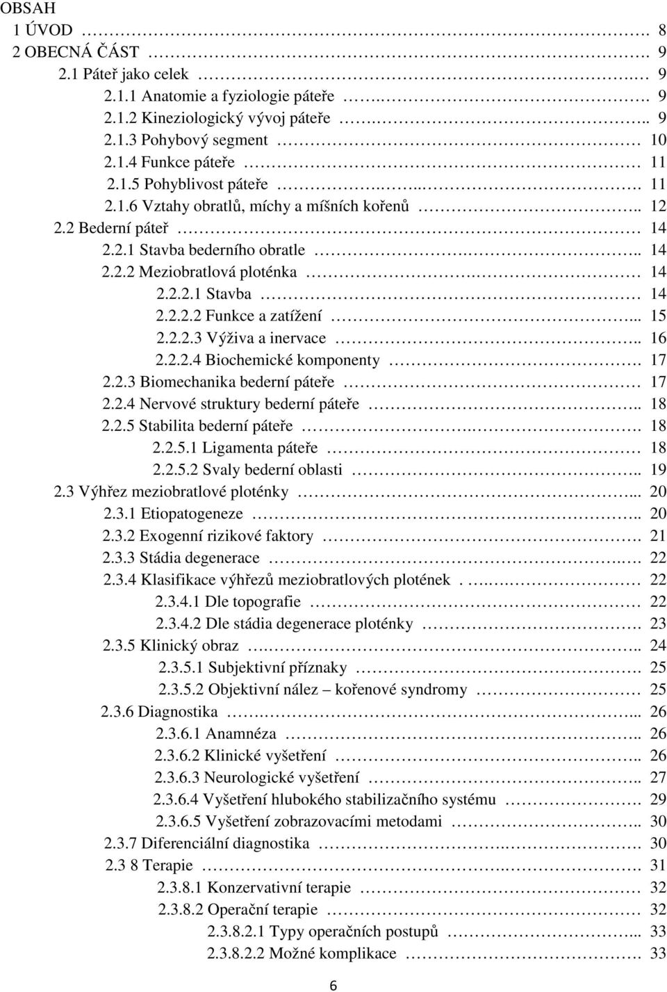 2.2.3 Výživa a inervace.. 16 2.2.2.4 Biochemické komponenty. 17 2.2.3 Biomechanika bederní páteře 17 2.2.4 Nervové struktury bederní páteře.. 18 2.2.5 Stabilita bederní páteře.. 18 2.2.5.1 Ligamenta páteře 18 2.